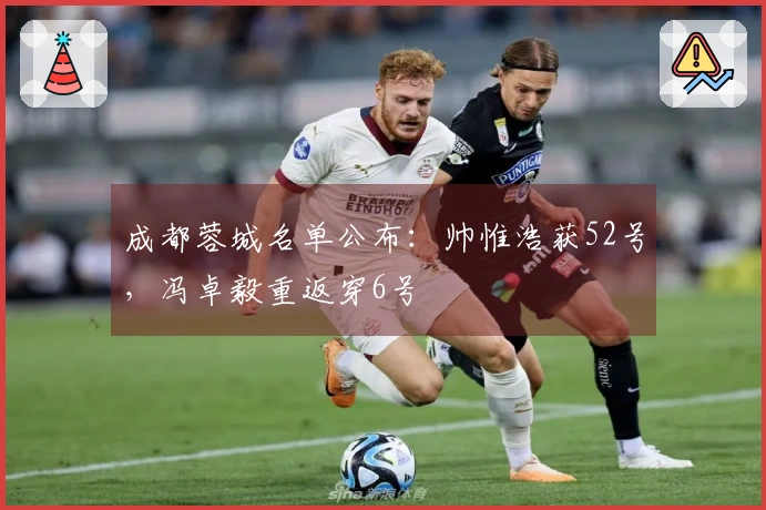 成都蓉城名单公布：帅惟浩获52号，冯卓毅重返穿6号