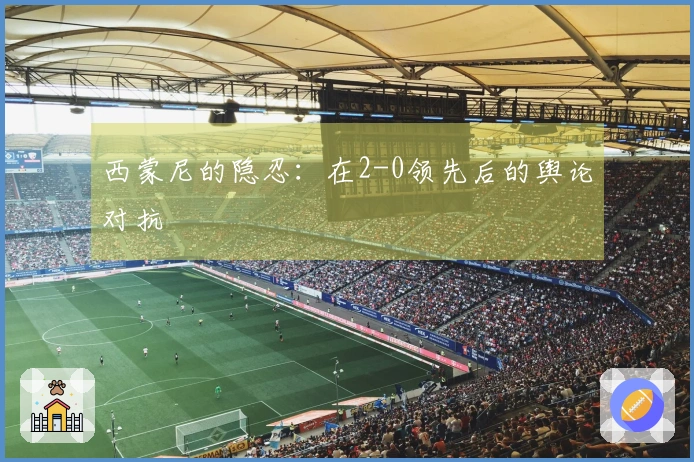 西蒙尼的隐忍：在2-0领先后的舆论对抗