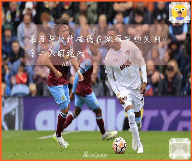莱万与拉什福德在欧冠中的失利，令二人前途未卜