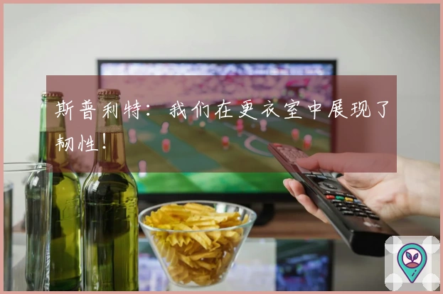 斯普利特：我们在更衣室中展现了韧性！