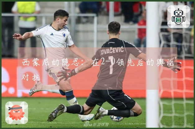 西蒙尼的隐忍：在2-0领先后的舆论对抗