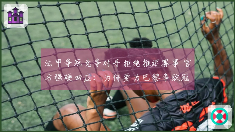 法甲争冠竞争对手拒绝推迟赛事 官方强硬回应：为何要为巴黎争欧冠让步