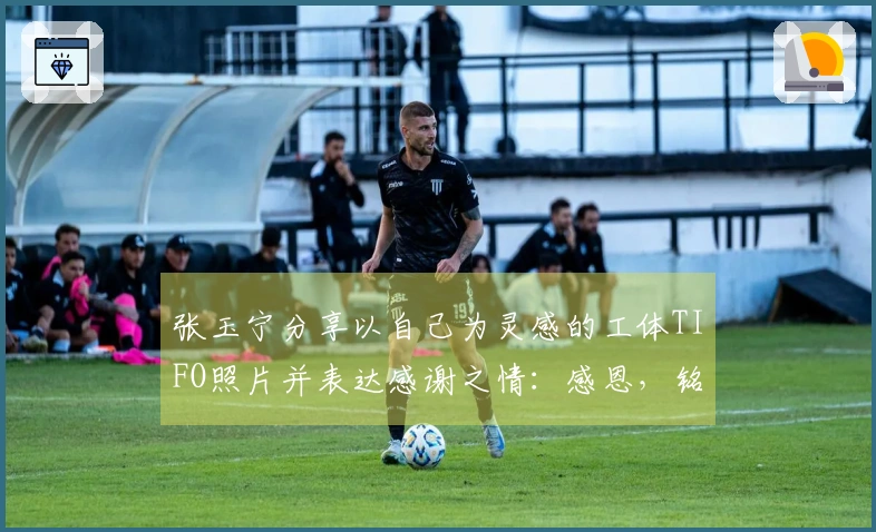 张玉宁分享以自己为灵感的工体TIFO照片并表达感谢之情：感恩，铭记！