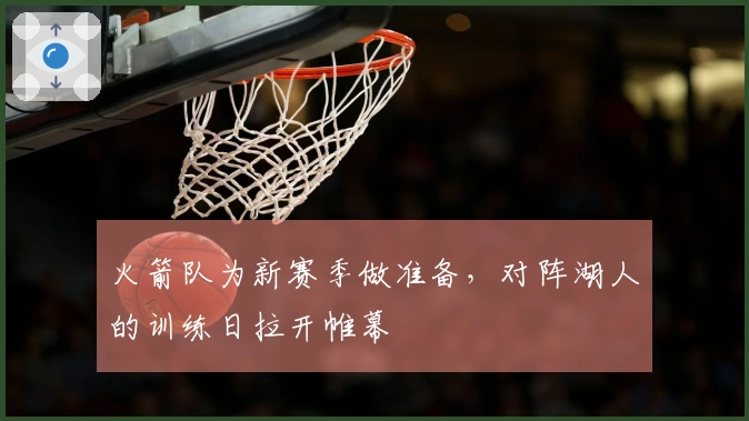 火箭队为新赛季做准备，对阵湖人的训练日拉开帷幕