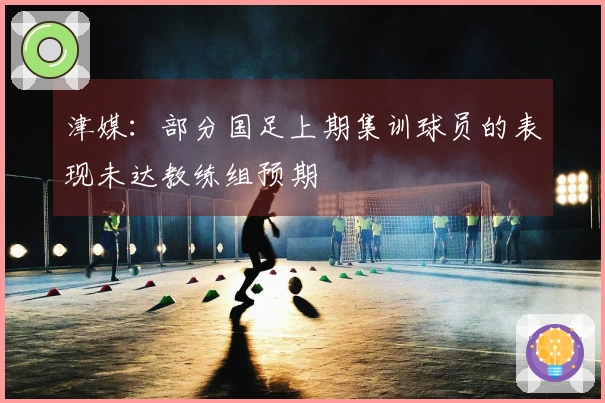 津媒：部分国足上期集训球员的表现未达教练组预期