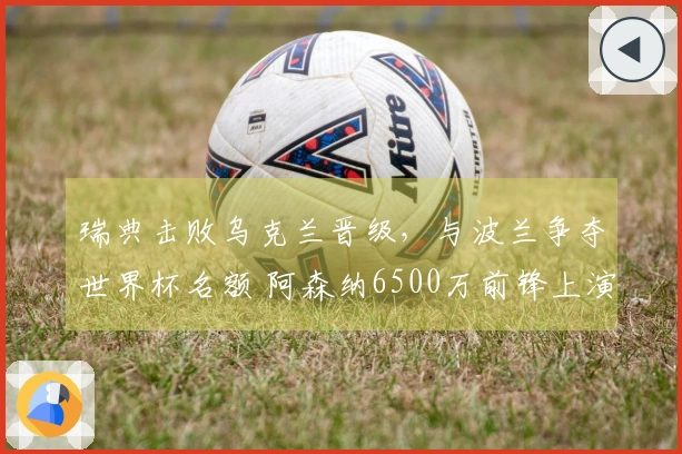 瑞典击败乌克兰晋级，与波兰争夺世界杯名额 阿森纳6500万前锋上演帽子戏法