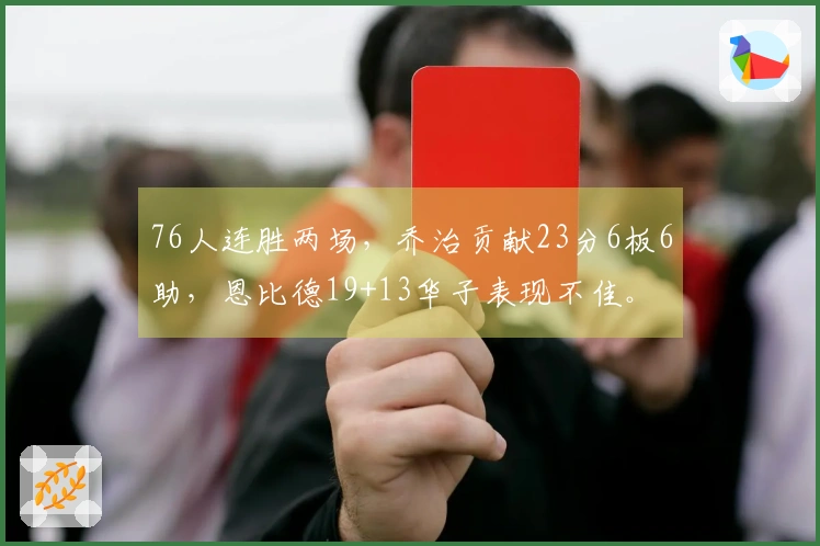 76人连胜两场，乔治贡献23分6板6助，恩比德19+13华子表现不佳。