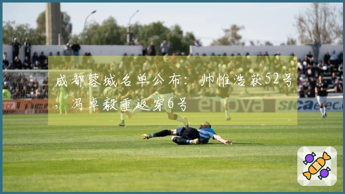 成都蓉城名单公布：帅惟浩获52号，冯卓毅重返穿6号