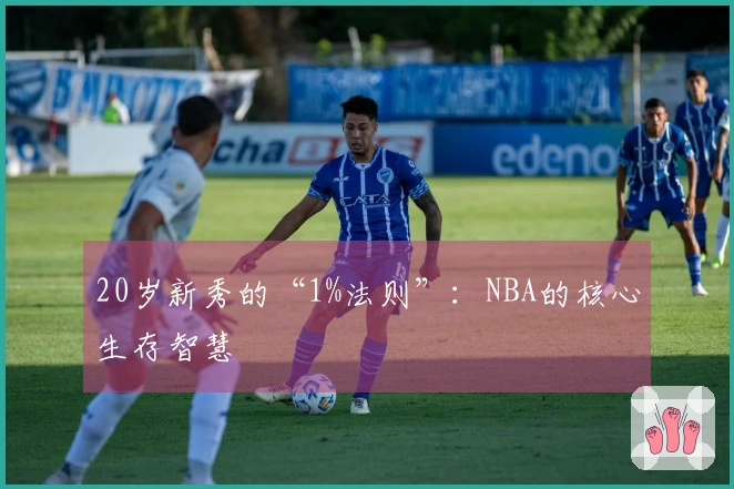20岁新秀的“1%法则”：NBA的核心生存智慧