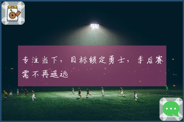 专注当下，目标锁定勇士，季后赛需不再遥远